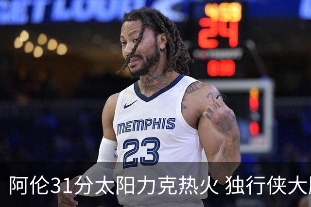 阿伦31分太阳力克热火 独行侠大胜开拓者36分